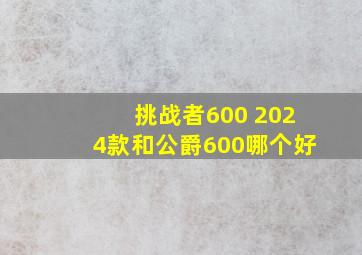 挑战者600 2024款和公爵600哪个好